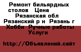 Ремонт бильярдных столов › Цена ­ 1 000 - Рязанская обл., Рязанский р-н, Рязань г. Хобби. Ручные работы » Услуги   